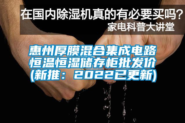 惠州厚膜混合集成電路恒溫恒濕儲(chǔ)存柜批發(fā)價(jià)(新推：2022已更新)