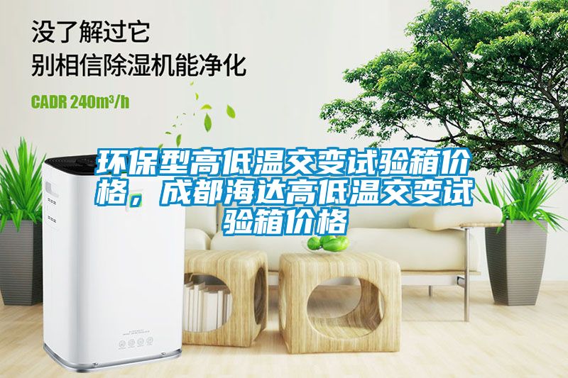 環(huán)保型高低溫交變試驗(yàn)箱價格，成都海達(dá)高低溫交變試驗(yàn)箱價格