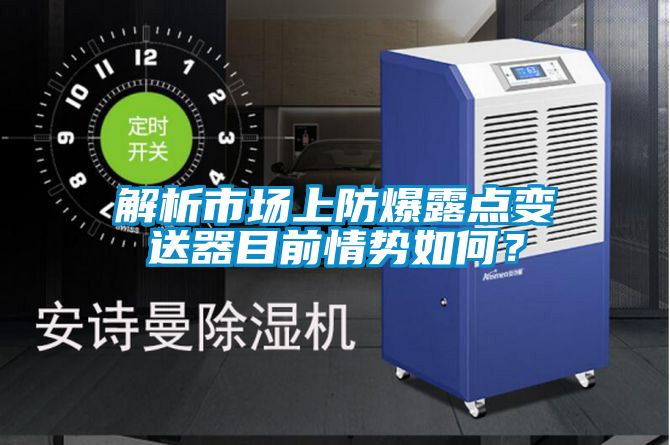 解析市場(chǎng)上防爆露點(diǎn)變送器目前情勢(shì)如何？