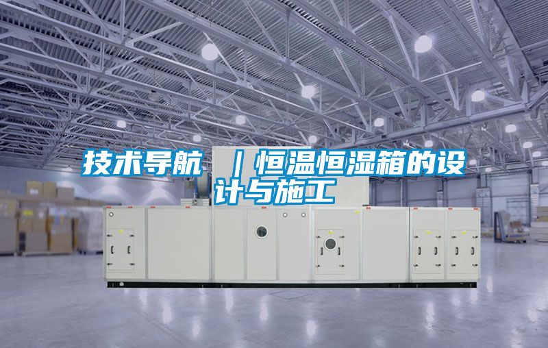 技術(shù)導航 ｜恒溫恒濕箱的設(shè)計與施工