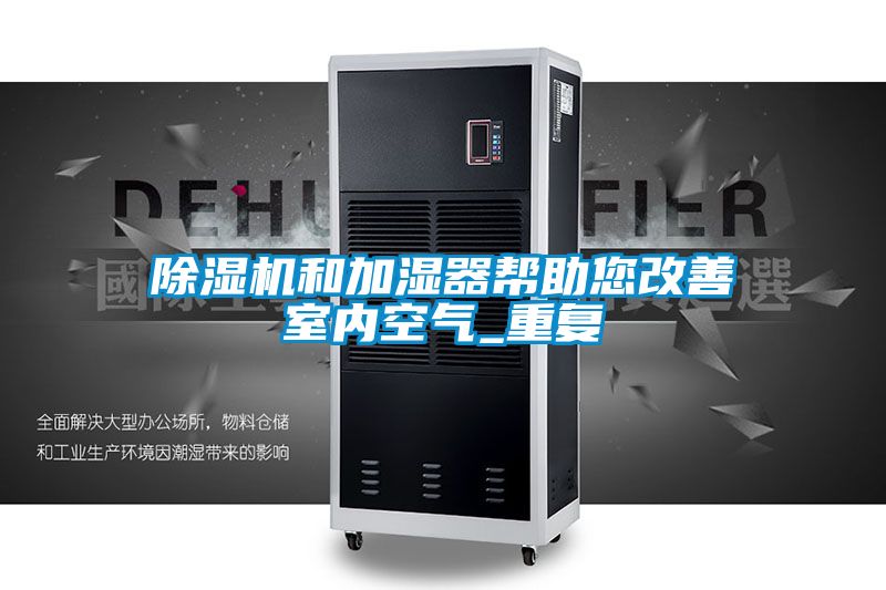 除濕機和加濕器幫助您改善室內(nèi)空氣_重復