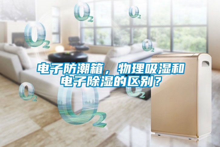 電子防潮箱，物理吸濕和電子除濕的區(qū)別？