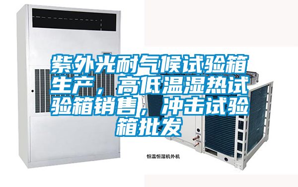 紫外光耐氣候試驗箱生產，高低溫濕熱試驗箱銷售，沖擊試驗箱批發