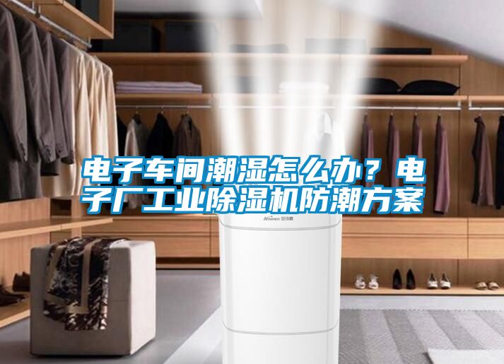 電子車間潮濕怎么辦？電子廠工業(yè)除濕機(jī)防潮方案