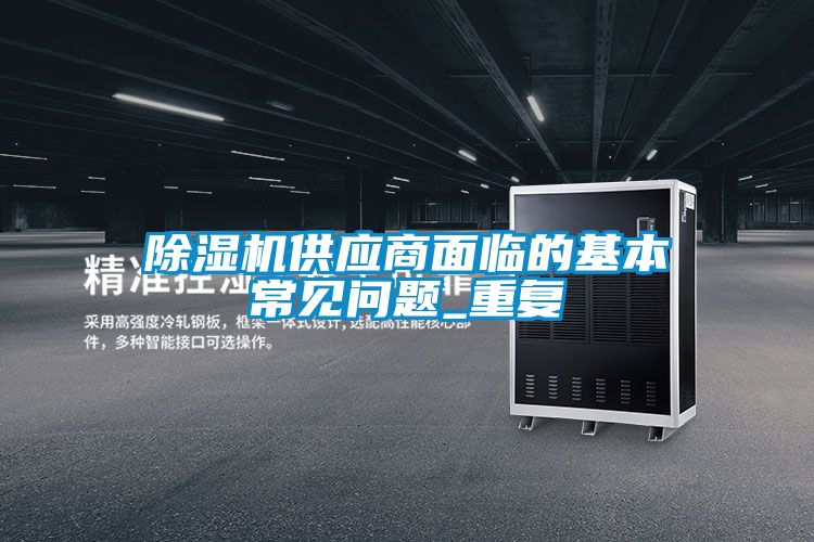 除濕機供應(yīng)商面臨的基本常見問題_重復(fù)
