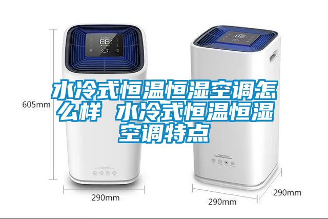 水冷式恒溫恒濕空調(diào)怎么樣 水冷式恒溫恒濕空調(diào)特點