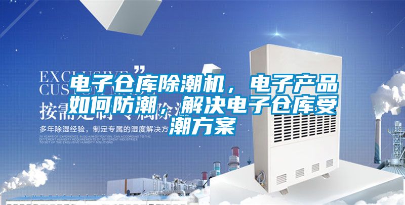 電子倉庫除潮機，電子產品如何防潮，解決電子倉庫受潮方案
