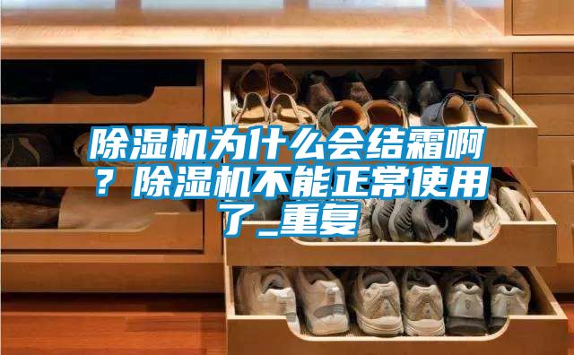 除濕機(jī)為什么會(huì)結(jié)霜啊？除濕機(jī)不能正常使用了_重復(fù)