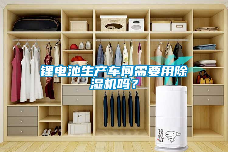 鋰電池生產(chǎn)車間需要用除濕機嗎？