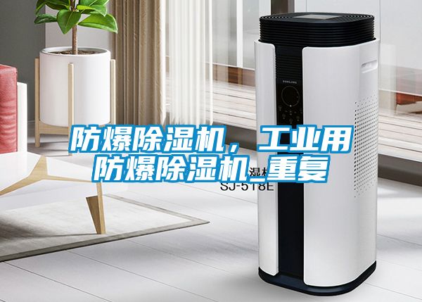 防爆除濕機，工業用防爆除濕機_重復