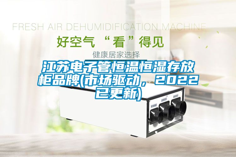 江蘇電子管恒溫恒濕存放柜品牌(市場驅動，2022已更新)