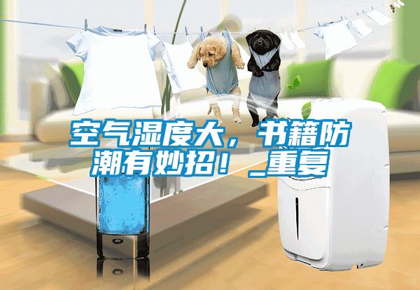 空氣濕度大，書籍防潮有妙招！_重復(fù)