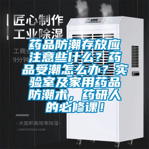 藥品防潮存放應注意些什么？藥品受潮怎么辦？實驗室及家用藥品防潮術，藥研人的必修課！