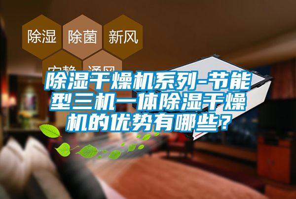 除濕干燥機系列-節能型三機一體除濕干燥機的優勢有哪些？
