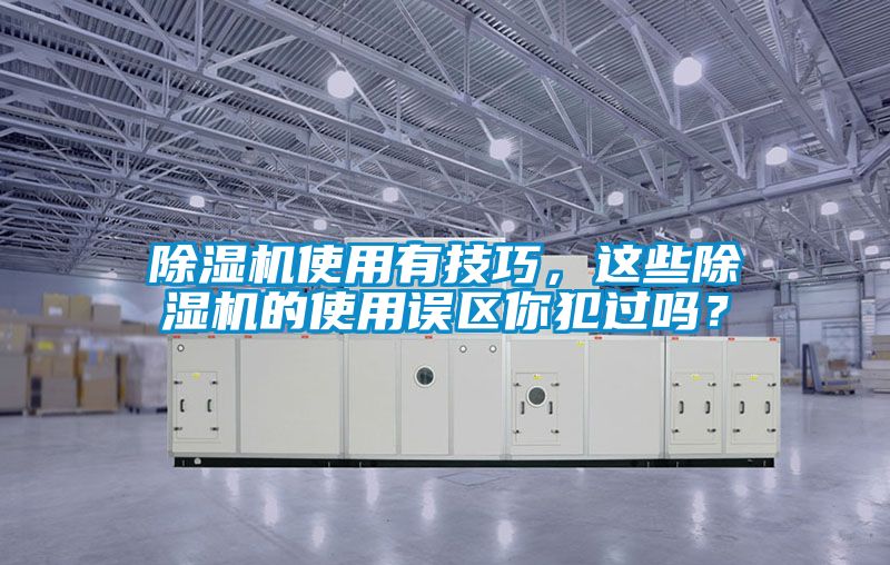 除濕機使用有技巧，這些除濕機的使用誤區(qū)你犯過嗎？