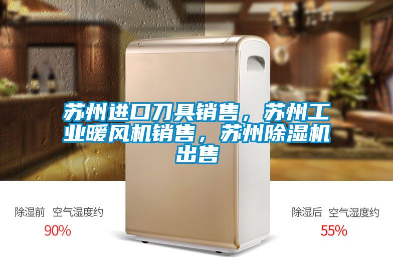 蘇州進口刀具銷售，蘇州工業暖風機銷售，蘇州除濕機出售