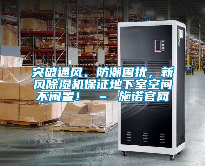 突破通風、防潮困擾，新風除濕機保證地下室空間不閑置！ – 施諾官網