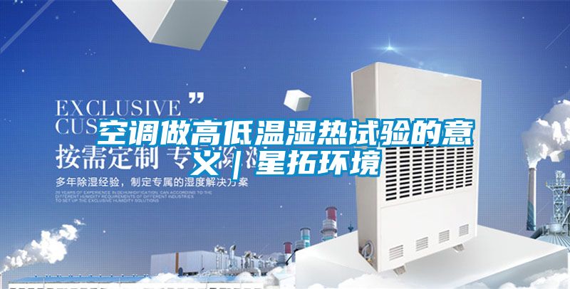 空調做高低溫濕熱試驗的意義｜星拓環(huán)境