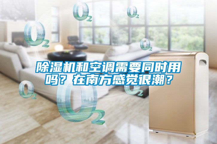 除濕機和空調需要同時用嗎？在南方感覺很潮？