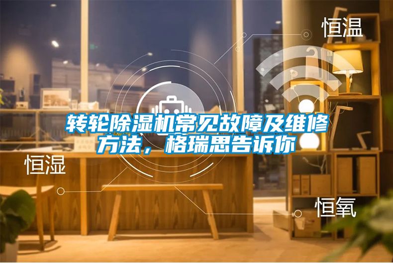 轉(zhuǎn)輪除濕機(jī)常見故障及維修方法，格瑞思告訴你