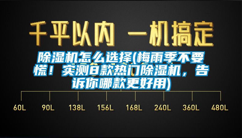 除濕機怎么選擇(梅雨季不要慌！實測8款熱門除濕機，告訴你哪款更好用)