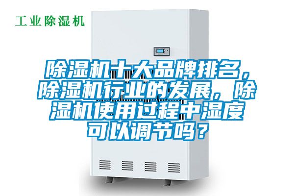 除濕機(jī)十大品牌排名，除濕機(jī)行業(yè)的發(fā)展，除濕機(jī)使用過程中濕度可以調(diào)節(jié)嗎？