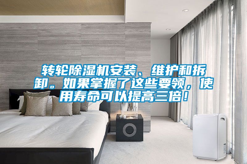 轉輪除濕機安裝、維護和拆卸。如果掌握了這些要領，使用壽命可以提高三倍！