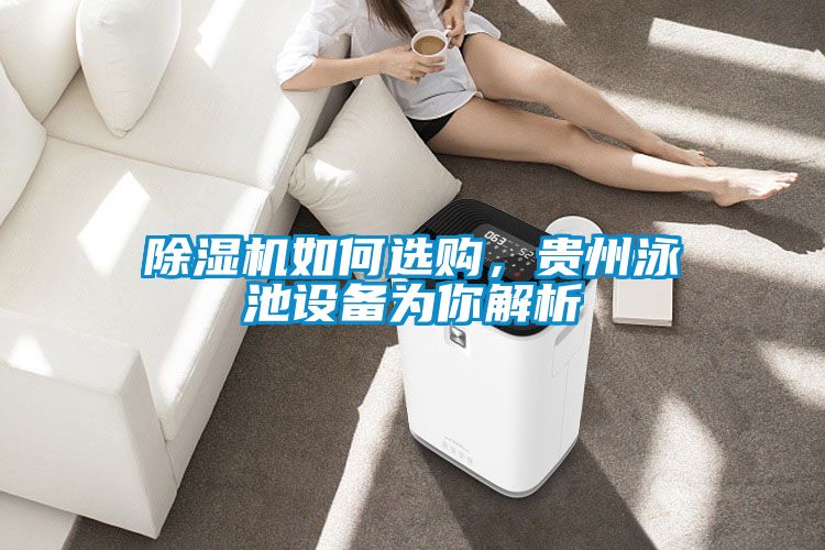 除濕機如何選購，貴州泳池設(shè)備為你解析