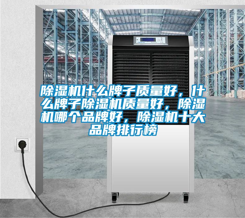 除濕機什么牌子質量好，什么牌子除濕機質量好，除濕機哪個品牌好，除濕機十大品牌排行榜