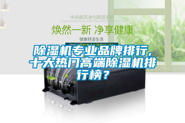 除濕機(jī)專業(yè)品牌排行,十大熱門高端除濕機(jī)排行榜？