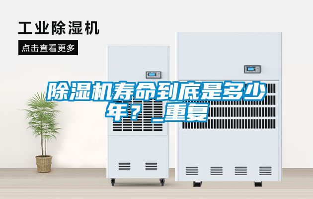 除濕機(jī)壽命到底是多少年？_重復(fù)