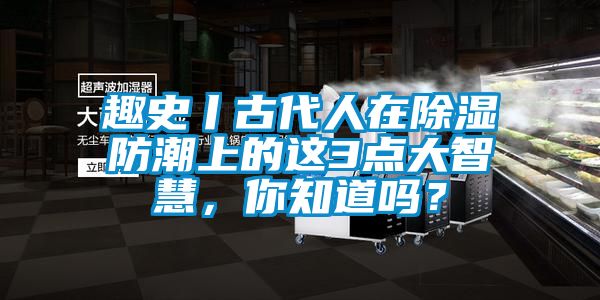 趣史丨古代人在除濕防潮上的這3點大智慧，你知道嗎？