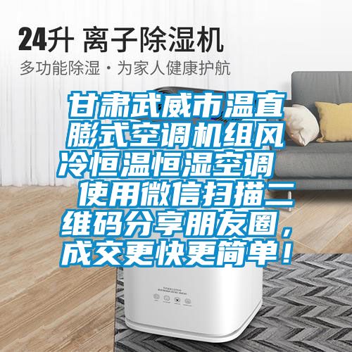 甘肅武威市溫直膨式空調(diào)機(jī)組風(fēng)冷恒溫恒濕空調(diào)  使用微信掃描二維碼分享朋友圈，成交更快更簡(jiǎn)單！