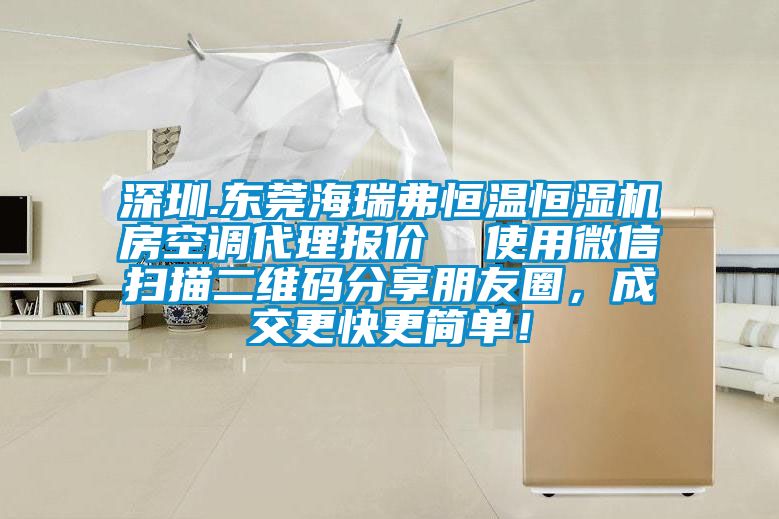 深圳.東莞海瑞弗恒溫恒濕機房空調代理報價  使用微信掃描二維碼分享朋友圈，成交更快更簡單！