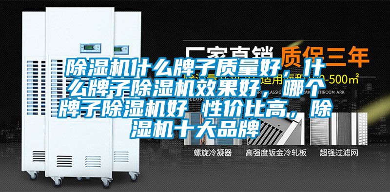 除濕機什么牌子質(zhì)量好，什么牌子除濕機效果好，哪個牌子除濕機好 性價比高，除濕機十大品牌