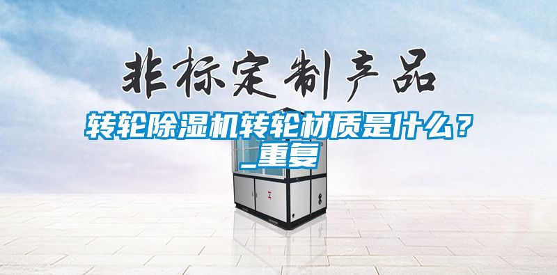轉(zhuǎn)輪除濕機(jī)轉(zhuǎn)輪材質(zhì)是什么？_重復(fù)
