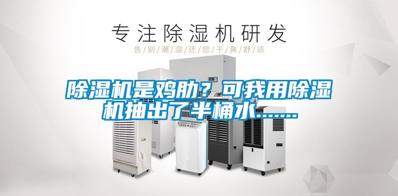 除濕機(jī)是雞肋？可我用除濕機(jī)抽出了半桶水.......