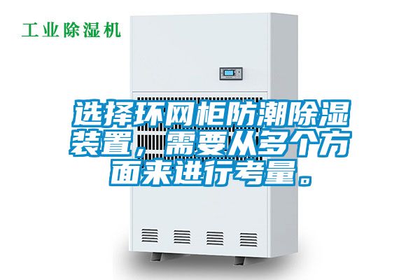 選擇環(huán)網(wǎng)柜防潮除濕裝置，需要從多個(gè)方面來進(jìn)行考量。