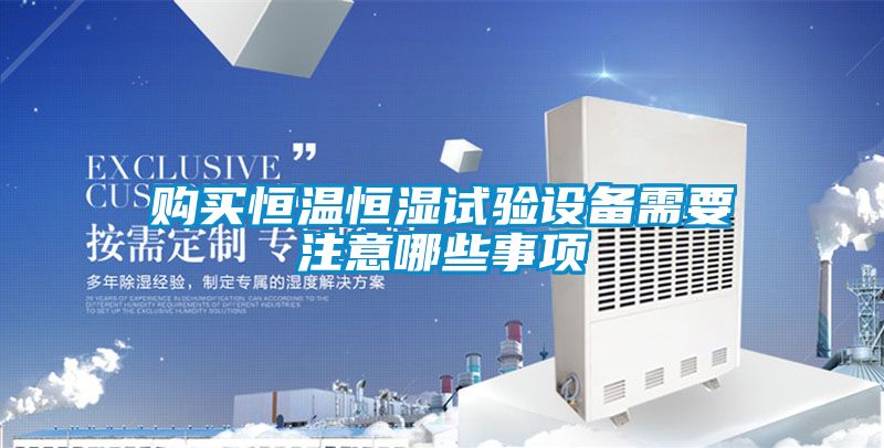 購(gòu)買(mǎi)恒溫恒濕試驗(yàn)設(shè)備需要注意哪些事項(xiàng)