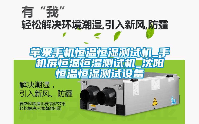 蘋果手機(jī)恒溫恒濕測試機(jī)_手機(jī)屏恒溫恒濕測試機(jī)_沈陽恒溫恒濕測試設(shè)備