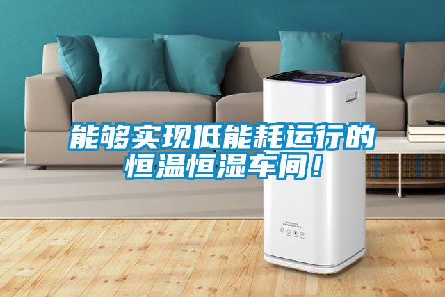 能夠實現低能耗運行的恒溫恒濕車間！
