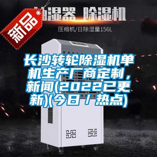 長沙轉輪除濕機單機生產廠商定制，新聞(2022已更新)(今日／熱點)
