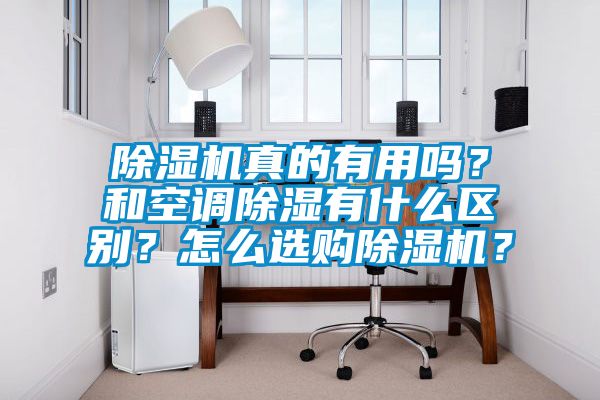 除濕機(jī)真的有用嗎？和空調(diào)除濕有什么區(qū)別？怎么選購(gòu)除濕機(jī)？
