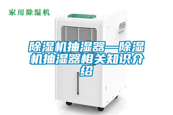 除濕機(jī)抽濕器—除濕機(jī)抽濕器相關(guān)知識介紹