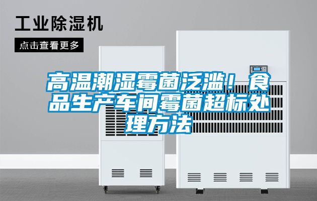 高溫潮濕霉菌泛濫！食品生產車間霉菌超標處理方法
