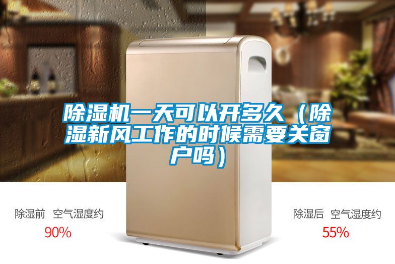 除濕機一天可以開多久（除濕新風(fēng)工作的時候需要關(guān)窗戶嗎）