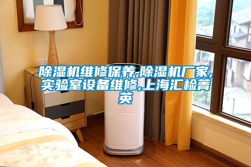 除濕機(jī)維修保養(yǎng),除濕機(jī)廠家,實(shí)驗室設(shè)備維修,上海匯檢菁英