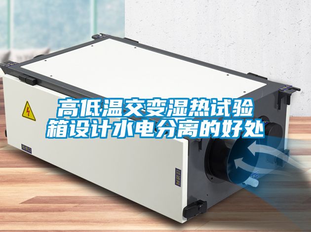 高低溫交變濕熱試驗箱設(shè)計水電分離的好處