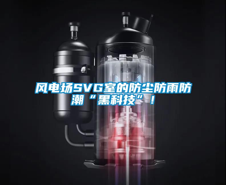 風電場SVG室的防塵防雨防潮“黑科技”！