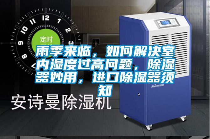 雨季來臨，如何解決室內(nèi)濕度過高問題，除濕器妙用，進(jìn)口除濕器須知